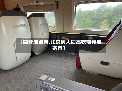 【商务座费用,北京到大同高铁商务座费用】-第3张图片