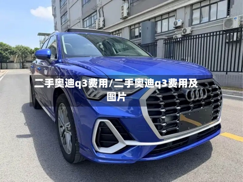 二手奥迪q3费用/二手奥迪q3费用及图片-第3张图片