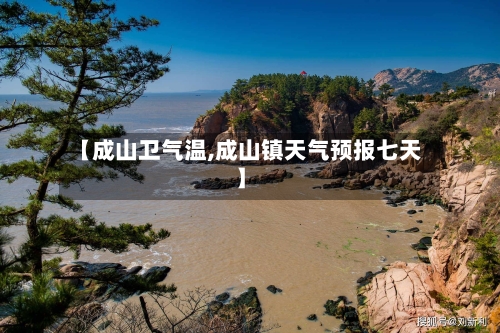 【成山卫气温,成山镇天气预报七天】-第2张图片