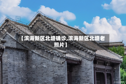 【滨海新区北塘确诊,滨海新区北塘老照片】-第3张图片