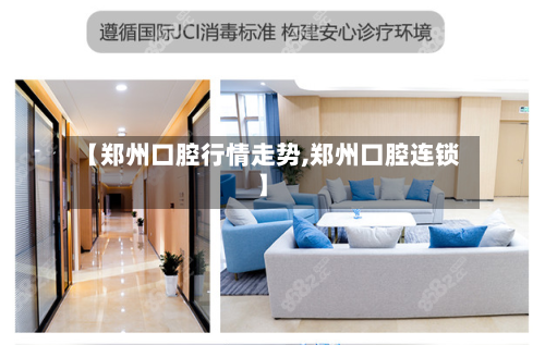 【郑州口腔行情走势,郑州口腔连锁】