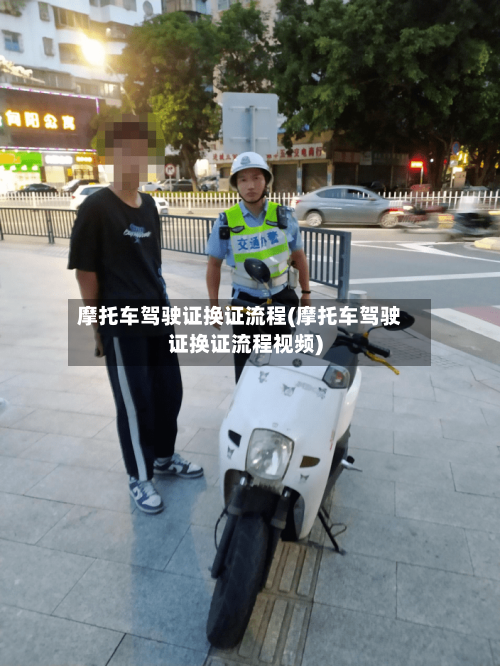 摩托车驾驶证换证流程(摩托车驾驶证换证流程视频)-第2张图片