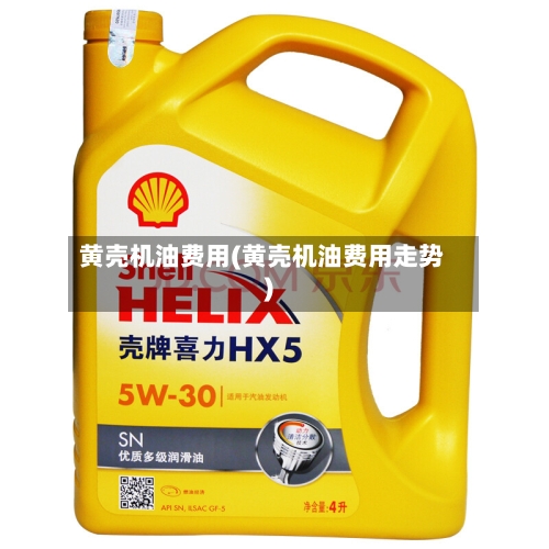 黄壳机油费用(黄壳机油费用走势)