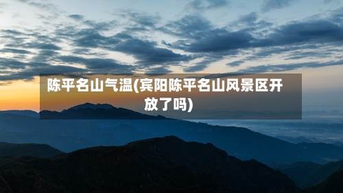 陈平名山气温(宾阳陈平名山风景区开放了吗)-第2张图片