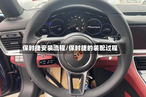 保时捷安装流程/保时捷的装配过程