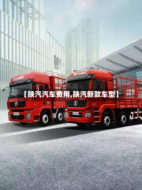 【陕汽汽车费用,陕汽新款车型】