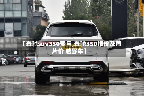 【奔驰suv350费用,奔驰350报价及图片价 越野车】-第2张图片