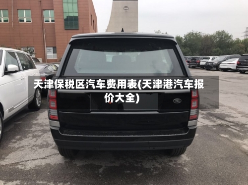 天津保税区汽车费用表(天津港汽车报价大全)