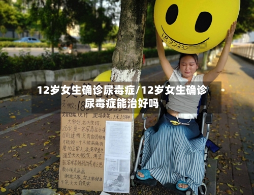 12岁女生确诊尿毒症/12岁女生确诊尿毒症能治好吗-第2张图片