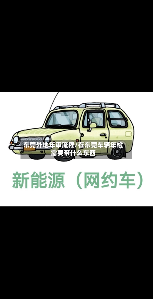 东莞外地年审流程/在东莞车辆年检需要带什么东西-第3张图片