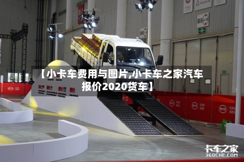 【小卡车费用与图片,小卡车之家汽车报价2020货车】