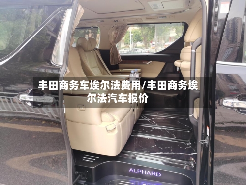 丰田商务车埃尔法费用/丰田商务埃尔法汽车报价-第2张图片