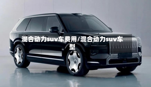 混合动力suv车费用/混合动力suv车型