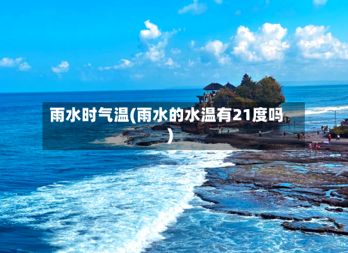 雨水时气温(雨水的水温有21度吗)