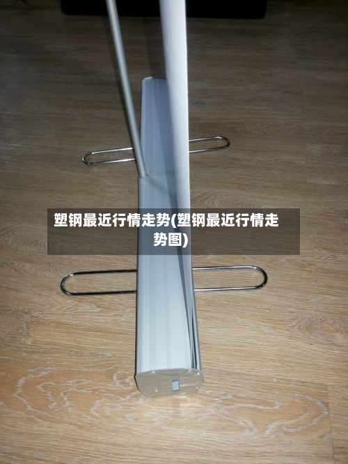 塑钢最近行情走势(塑钢最近行情走势图)-第3张图片