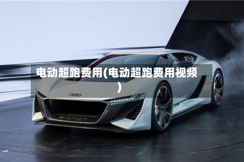 电动超跑费用(电动超跑费用视频)-第3张图片