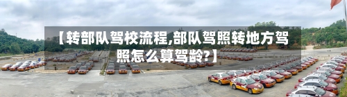 【转部队驾校流程,部队驾照转地方驾照怎么算驾龄?】-第2张图片