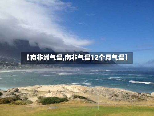 【南非洲气温,南非气温12个月气温】-第2张图片