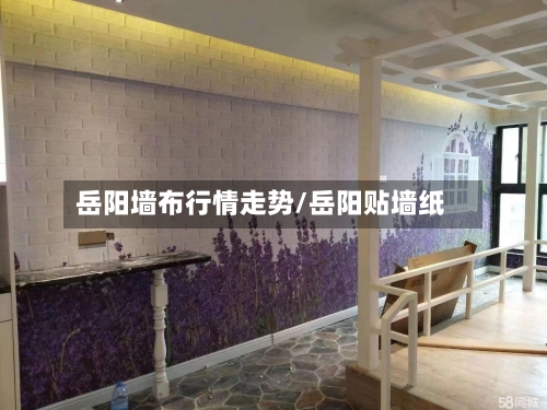 岳阳墙布行情走势/岳阳贴墙纸
