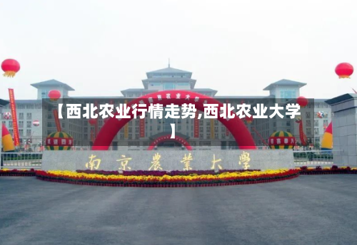 【西北农业行情走势,西北农业大学】