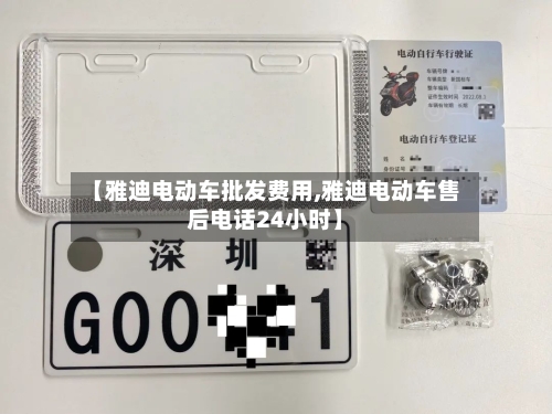 【雅迪电动车批发费用,雅迪电动车售后电话24小时】-第2张图片