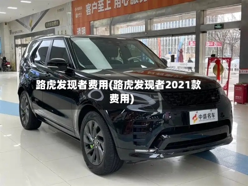 路虎发现者费用(路虎发现者2021款费用)