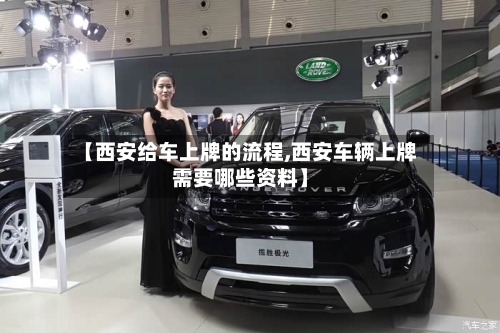 【西安给车上牌的流程,西安车辆上牌需要哪些资料】