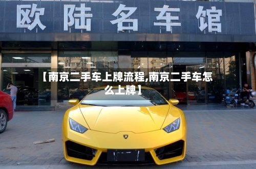 【南京二手车上牌流程,南京二手车怎么上牌】-第2张图片