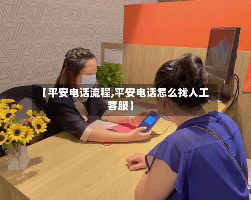 【平安电话流程,平安电话怎么找人工客服】-第2张图片