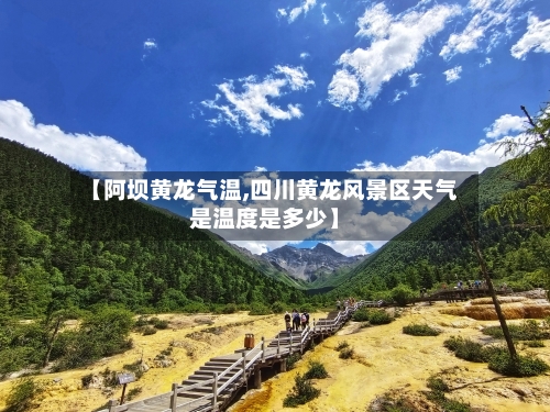 【阿坝黄龙气温,四川黄龙风景区天气是温度是多少】-第3张图片