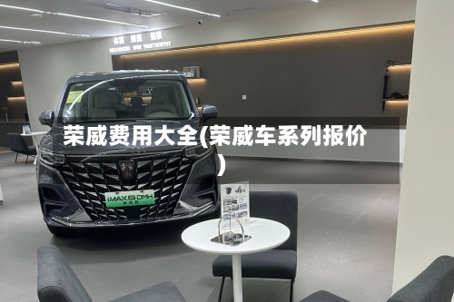 荣威费用大全(荣威车系列报价)