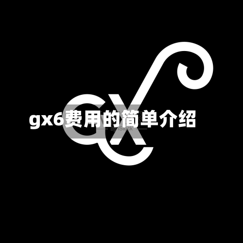 gx6费用的简单介绍-第3张图片