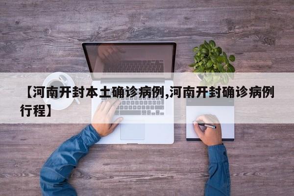 【河南开封本土确诊病例,河南开封确诊病例行程】