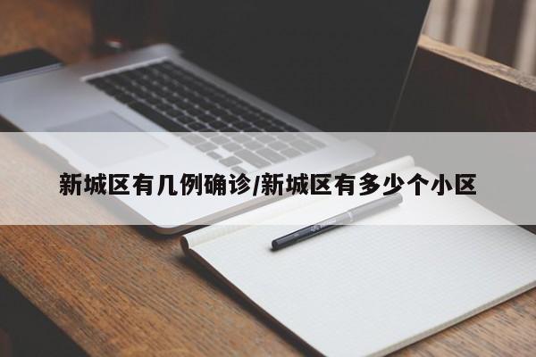 新城区有几例确诊/新城区有多少个小区