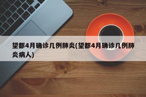 望都4月确诊几例肺炎(望都4月确诊几例肺炎病人)