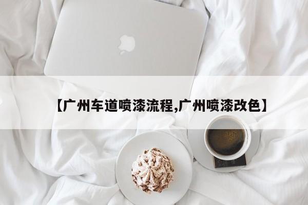 【广州车道喷漆流程,广州喷漆改色】