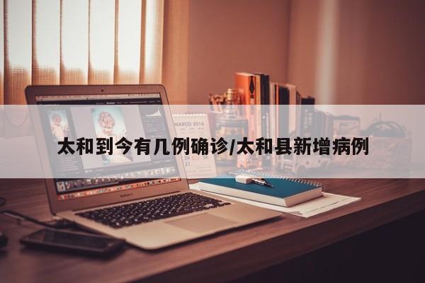 太和到今有几例确诊/太和县新增病例