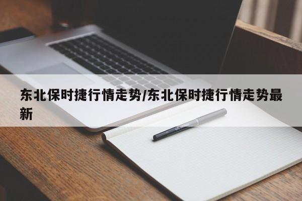 东北保时捷行情走势/东北保时捷行情走势最新