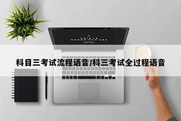 科目三考试流程语音/科三考试全过程语音