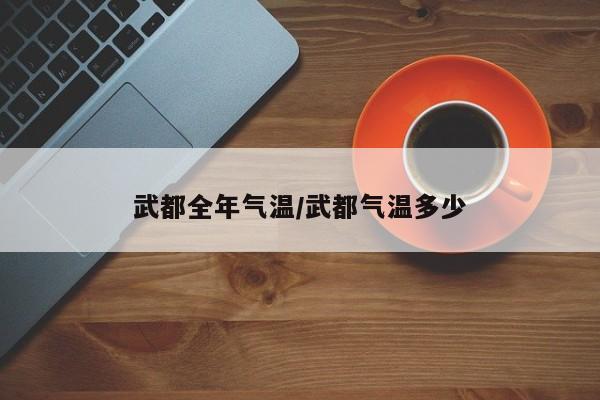 武都全年气温/武都气温多少