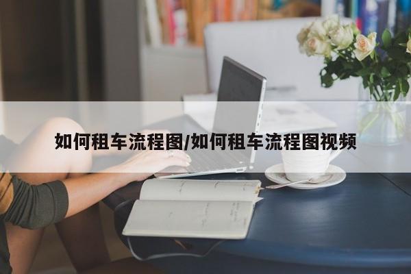 如何租车流程图/如何租车流程图视频