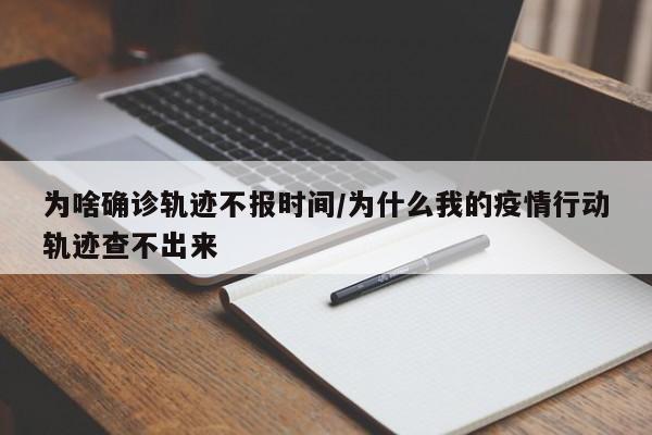 为啥确诊轨迹不报时间/为什么我的疫情行动轨迹查不出来