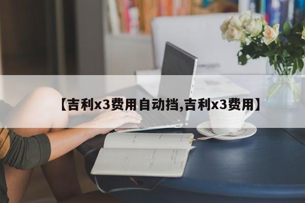 【吉利x3费用自动挡,吉利x3费用】