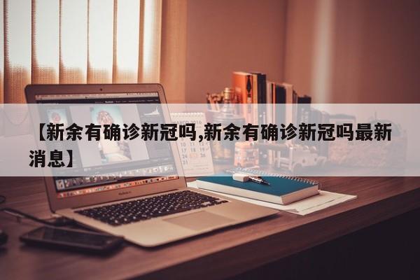 【新余有确诊新冠吗,新余有确诊新冠吗最新消息】