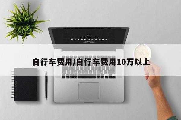自行车费用/自行车费用10万以上