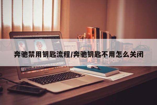 奔驰禁用钥匙流程/奔驰钥匙不用怎么关闭