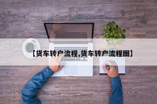 【货车转户流程,货车转户流程图】