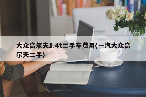 大众高尔夫1.4t二手车费用(一汽大众高尔夫二手)