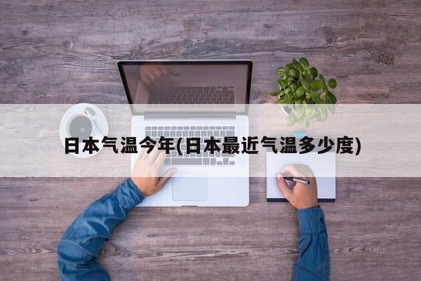 日本气温今年(日本最近气温多少度)