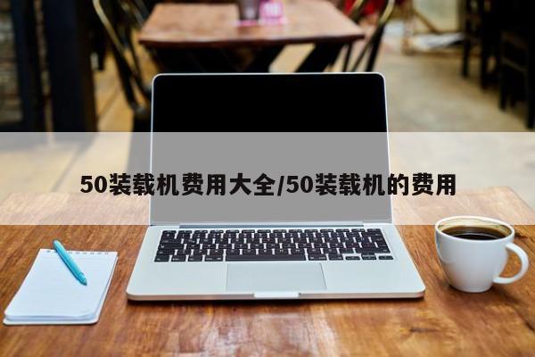 50装载机费用大全/50装载机的费用